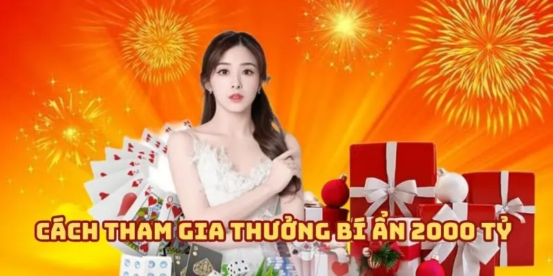Thưởng bí ẩn 2000 tỷ - Vận may nhận khoản thưởng bất ngờ Phương thức tham gia và nhận quà tặng từ sự kiện