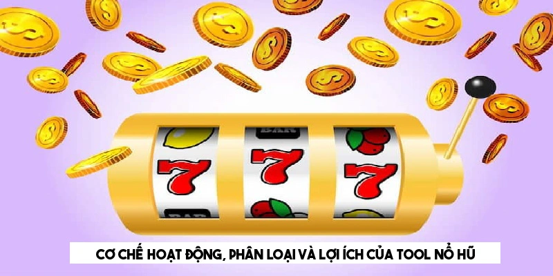 Tool Nổ Hũ - Công Cụ Tăng Cơ Hội Thắng Trong Game Slot Cơ chế hoạt động, phân loại và lợi ích của tool nổ hũ